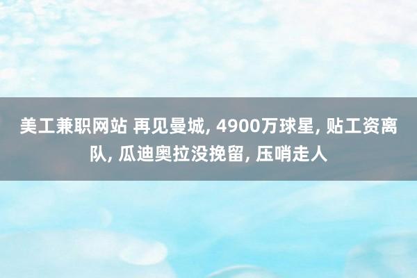 美工兼职网站 再见曼城, 4900万球星, 贴工资离队, 瓜迪奥拉没挽留, 压哨走人