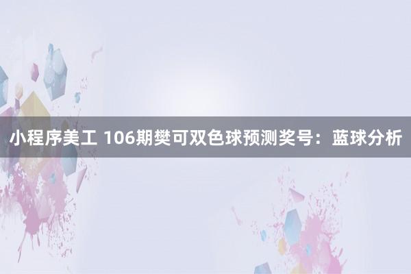 小程序美工 106期樊可双色球预测奖号：蓝球分析